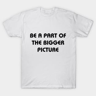 Be a part of the bigger picture T-Shirt